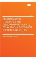 Centralization, Its Benefits and Disadvantages: A Prize Essay Read in the Theatre, Oxford, June 23, 1852(English)