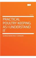 Practical Poultry Keeping as I Understand It