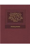 Proceedings of a Convention of Iron Workers, Held at Albany, N. Y., on the 12th Day of Dec., 1849: (English)