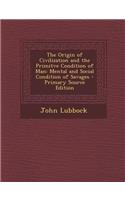 The Origin of Civilization and the Primitve Condition of Man: Mental and Social Condition of Savages - Primary Source Edition