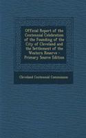Official Report of the Centennial Celebration of the Founding of the City of Cleveland and the Settlement of the Western Reserve - Primary Source Edition: (English)