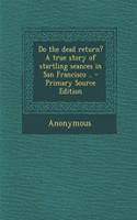 Do the Dead Return? a True Story of Startling Seances in San Francisco .. - Primary Source Edition