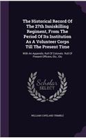 The Historical Record Of The 27th Inniskilling Regiment, From The Period Of Its Institution As A Volunteer Corps Till The Present Time