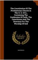 Constitution Of The Presbyterian Church In The U. S. Of A., Containing The Confession Of Faith, The Catechisms And The Directory For The Worship Of God