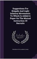 Suggestions For Brigade And Light Infantry Movements. To Which Is Added A Paper On The Mutual Instruction Of Recruits