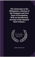 The Americans in the Philippines; a History of the Conquest and First Years of Occupation, With an Introductory Account of the Spanish Rule Volume 1