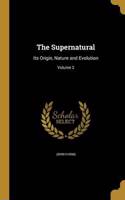 The Supernatural: Its Origin, Nature and Evolution; Volume 2