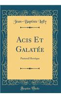 Acis Et GalatÃ©e: Pastoral HeroÃ¯que (Classic Reprint)