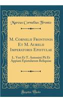 M. Cornelii Frontonis Et M. Aurelii Imperatoris Epistulae: L. Veri Et T. Antonini Pii Et Appiani Epistularum Reliquiae (Classic Reprint)