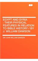 Egypt and Syria: Their Physical Features in Relation to Bible History / By J. William Dawson: Their Physical Features in Relation to Bible History / By J. William Dawson