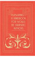 Playwriting - A Handbook for Would-Be Dramatic Authors