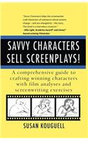 Savvy Characters Sell Screenplays!: A comprehensive guide to crafting winning characters with film analyses and screenwriting exercises