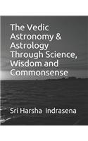 The Vedic Astronomy & Astrology Through Science, Wisdom and Commonsense