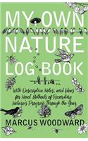 My Own Nature Log Book - With Descriptive Notes, and Ideas for Novel Methods of Recording Nature's Progress Through the Year