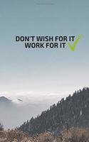 DON'T WISH FOR IT WORK FOR IT, NOTEBOOK, JOURNAL, DIARY (120 pages)