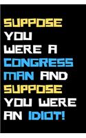 Suppose you were a congressman and suppose you were an idiot!