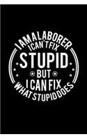 I am A Laborer I Can't Fix Stupid But I Can Fix What Stupid Does