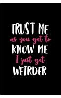 Trust Me AS You Get To Know Me I Just Get Weirder