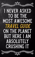 I Never Asked To Be The Most Awesome Travel Guide On The Planet: Appreciation Gift For Travel Guide / Journal / Alternative To A Card For Travel Guides ( 6 x 9 - 120 Blank Lined Notebook )