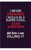 I Never Dreamed I Would Be A Super cool Store Supervisor But Here I Am Killing It: Career journal, notebook and writing journal for encouraging men, women and kids. A framework for building your career.