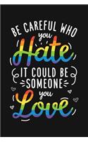 Be Careful Who You Hate It Could Be Someone You Love: LGBT Pride Lined Notebook, Journal, Organizer, Diary, Composition Notebook, Gifts for LGBT Community and Supporters