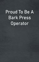 Proud To Be A Bark Press Operator: Lined Notebook For Men, Women And Co Workers