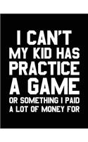I Can't My Kid Has Practice A Game Or Something I Paid A Lot Of Money For: Blank Lined Notebook
