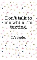 Don't Talk to Me While I'm Texting It's Rude: A Matte 6x9 Inch Softcover Journal Notebook with 120 Blank Lined Pages and a Funny Sarcastic Cover Slogan