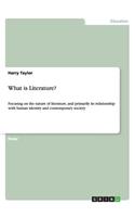 What is Literature?: Focusing on the nature of literature, and primarily its relationship with human identity and contemporary society