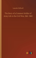 The Story of a Common Soldier of Army Life in the Civil War, 1861- 1865