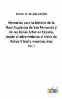 Memorias para la historia de la Real Academia de San Fernando y de las Bellas Artes en España, desde el advenimiento al trono de Felipe V hasta nuestros días