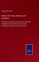 Pompeii: Its History, Buildings, and Antiquities: An Account of the Destruction of the City, with a full Description of the Remains, and of the recent Excava