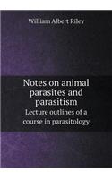 Notes on Animal Parasites and Parasitism Lecture Outlines of a Course in Parasitology