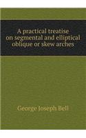 A Practical Treatise on Segmental and Elliptical Oblique or Skew Arches