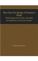 The First Six Books of Homer's Illiad With Explanatory Notes, Intended for Beginners in the Epic Dialect
