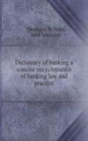 Dictionary of banking a concise encyclopaedia of banking law and practice