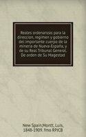 Reales ordenanzas para la direccion, regimen y gobierno del importante cuerpo de la mineria de Nueva-Espana, y de su Real Tribunal General. De orden de Su Magestad