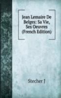 Jean Lemaire De Belges: Sa Vie, Ses Oeuvres (French Edition)