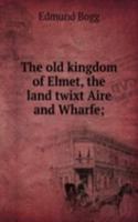 old kingdom of Elmet, the land twixt Aire and Wharfe;