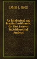 Intellectual and Practical Arithmetic, Or, First Lessons in Arithmetical Analysis