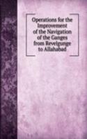 Operations for the Improvement of the Navigation of the Ganges from Revelgunge to Allahabad
