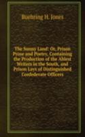 Sunny Land: Or, Prison Prose and Poetry, Containing the Production of the Ablest Writers in the South, and Prison Lays of Distinguished Confederate Officers