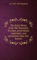 divine library of the Old Testament, its origin, preservation, inspiration, and permanent value; five lectures