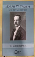 MORRIS W. TRAVERS Scientist & Pioneer An Autobiography