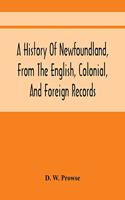 History Of Newfoundland, From The English, Colonial, And Foreign Records