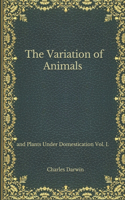 The Variation of Animals: and Plants Under Domestication Vol. I.