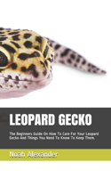Leopard Gecko: The Beginners Guide On How To Care For Your Leopard Gecko And Things You Need To Know To Keep Them.