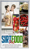 Sirtfood Diet: The Ultimate Guide for a Healthy Weight Loss. Learn How to Boost Your Metabolism, Burn Fat and Lose Weight Easily