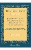 Henry Cullen Adams, Late a Representative from Wisconsin Memorial Addresses: Fifty-Ninth Congress, Second Session, House of Representative, February 24, 1907 (Classic Reprint)