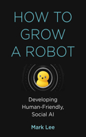 How to Grow a Robot: Developing Human-Friendly, Social AI(The MIT Press)